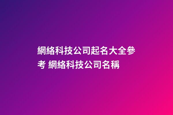 網絡科技公司起名大全參考 網絡科技公司名稱
